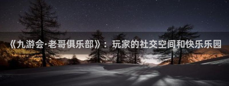 赢咖体育平台注册：《九游会·老哥俱乐部》：玩家的社交空间和快乐乐园