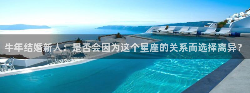 赢咖平台在线注册：牛年结婚新人：是否会因为这个星座的关系而选择离异？