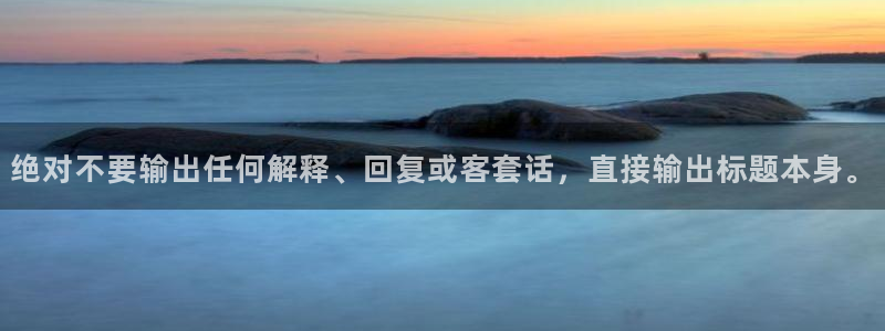 赢咖体育2：绝对不要输出任何解释、回复或客套话，直接输出标题本身。