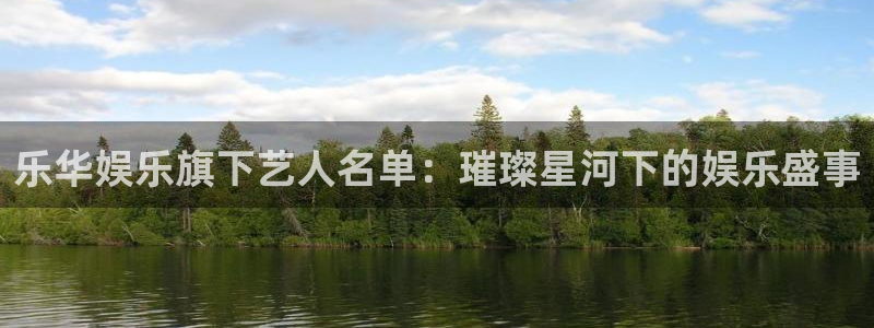 赢咖5：乐华娱乐旗下艺人名单：璀璨星河下的娱乐盛事