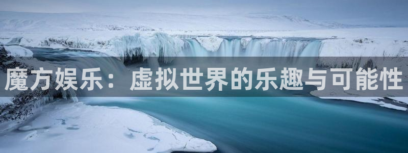 赢咖凯捷注册：魔方娱乐：虚拟世界的乐趣与可能性