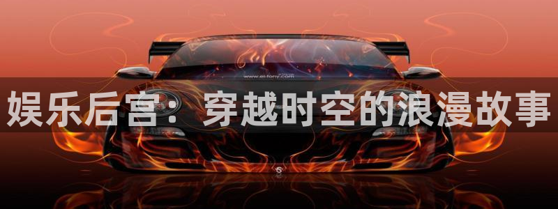 赢咖4平台注册：娱乐后宫：穿越时空的浪漫故事