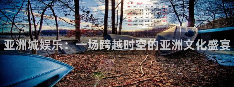 赢咖体育平台登录入口：亚洲城娱乐：一场跨越时空的亚洲文化盛宴
