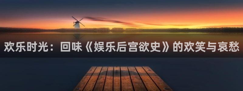 赢咖登陆：欢乐时光：回味《娱乐后宫欲史》的欢笑与哀愁