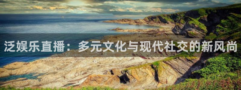 赢咖3登录：泛娱乐直播：多元文化与现代社交的新风尚