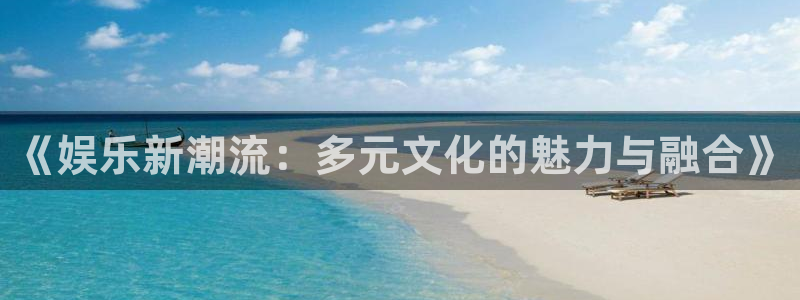 赢咖体育平台总代理：《娱乐新潮流：多元文化的魅力与融合》