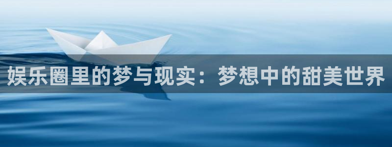 赢咖体育凯捷平台招商：娱乐圈里的梦与现实：梦想中的甜美世界