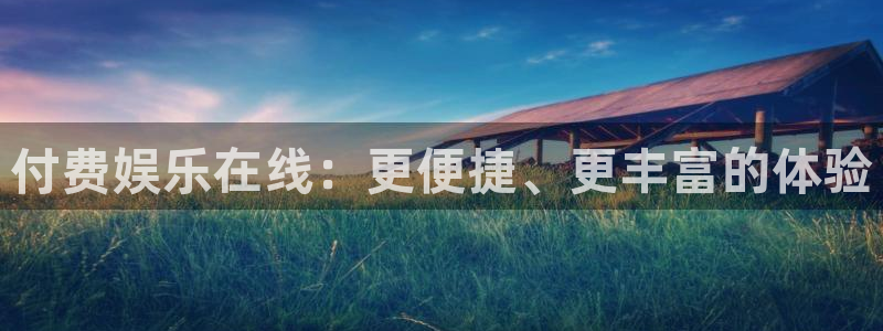 赢咖平台注册：付费娱乐在线：更便捷、更丰富的体验