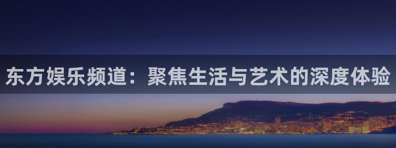 赢咖平台开户：东方娱乐频道：聚焦生活与艺术的深度体验