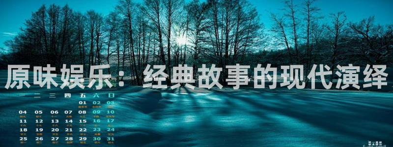 赢咖体育官网登录：原味娱乐：经典故事的现代演绎